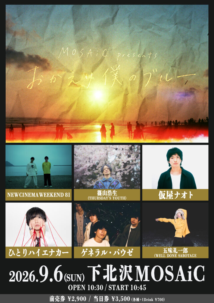 MOSAiC presents 「おかえり僕のブルー」 2026.9.6(SUN) 下北沢MOSAiC 出演:NEW CINEMA WEEKEND 81/篠山浩生(THURSDAY'S YOUTH)/仮屋ナオト/ひとりハイエナカー/ゲネラル・パウゼ/五味礼一郎(WELL DONE SABOTAGE)